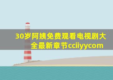 30岁阿姨免费观看电视剧大全最新章节cciiyycom