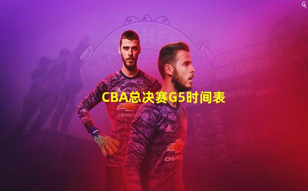 CBA总决赛G5时间表