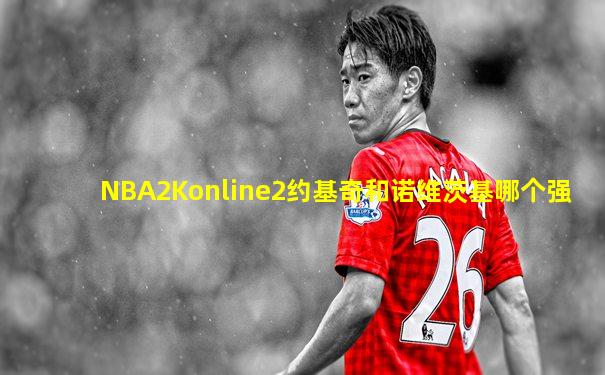 NBA2Konline2约基奇和诺维茨基哪个强