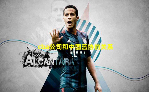 cba公司和中国篮协的关系