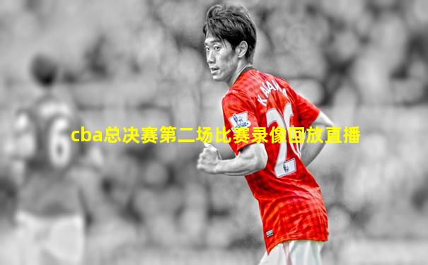 cba总决赛第二场比赛录像回放直播