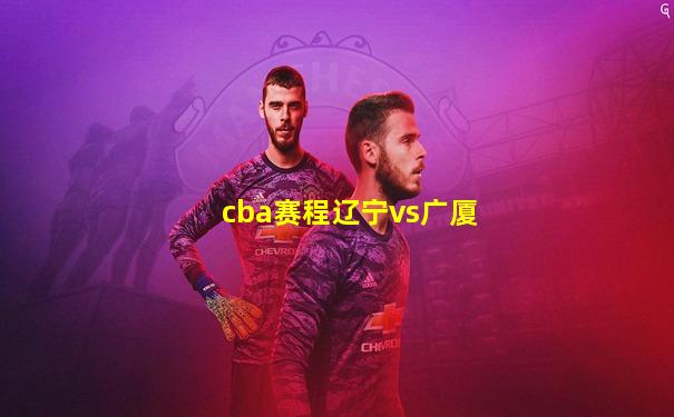 cba赛程辽宁vs广厦
