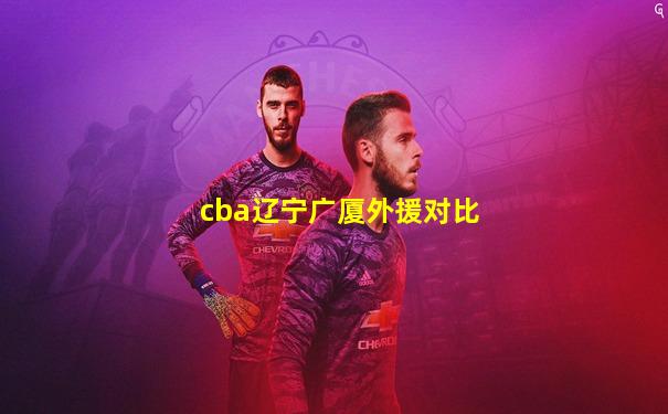 cba辽宁广厦外援对比