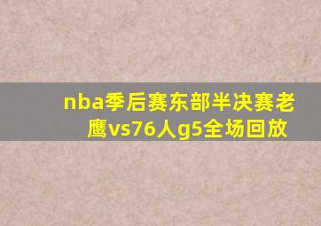 nba季后赛东部半决赛老鹰vs76人g5全场回放
