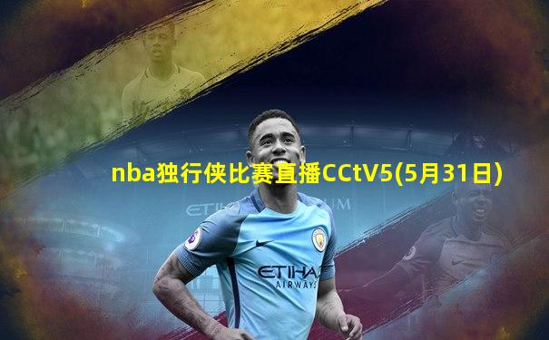 nba独行侠比赛直播CCtV5(5月31日)