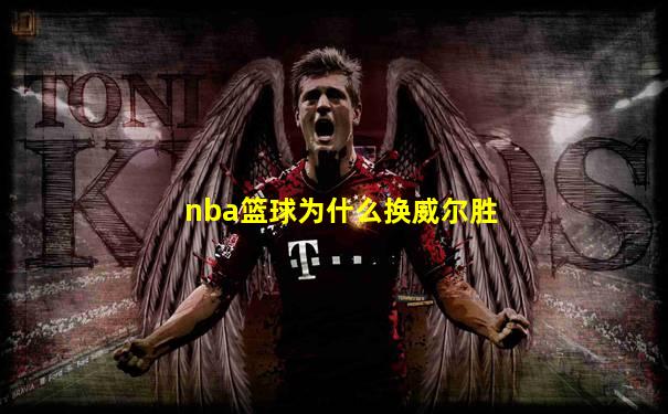 nba篮球为什么换威尔胜