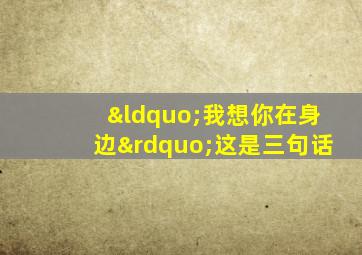 “我想你在身边”这是三句话