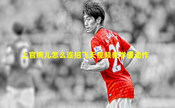 上官婉儿怎么连招飞天视频教学慢动作
