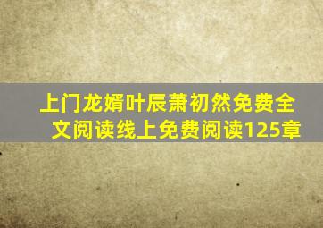 上门龙婿叶辰萧初然免费全文阅读线上免费阅读125章