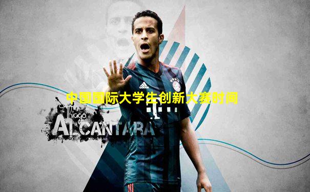 中国国际大学生创新大赛时间