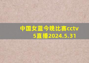 中国女蓝今晚比赛cctv5直播2024.5.31