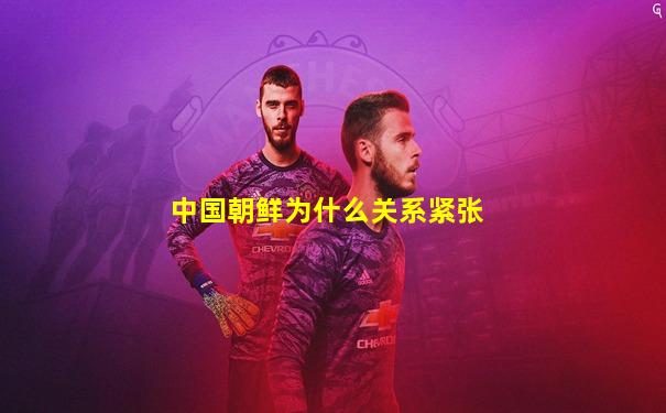 中国朝鲜为什么关系紧张