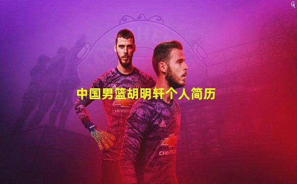 中国男篮胡明轩个人简历