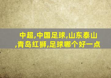 中超,中国足球,山东泰山,青岛红狮,足球哪个好一点