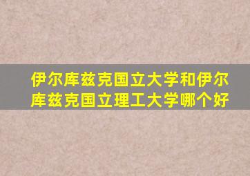 伊尔库兹克国立大学和伊尔库兹克国立理工大学哪个好