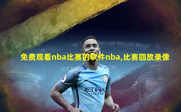 免费观看nba比赛的软件nba,比赛回放录像