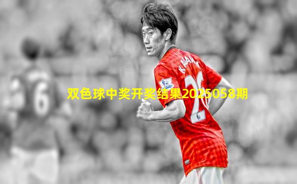 双色球中奖开奖结果2025058期