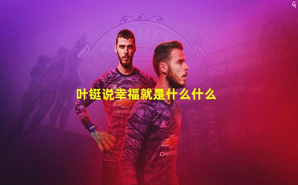 叶铤说幸福就是什么什么