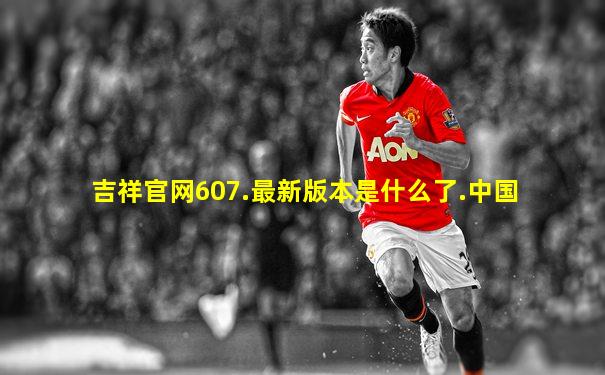 吉祥官网607.最新版本是什么了.中国