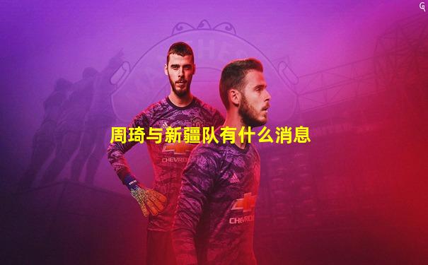 周琦与新疆队有什么消息