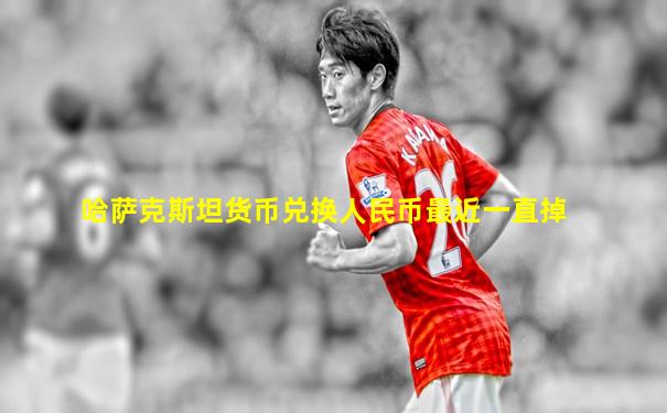 哈萨克斯坦货币兑换人民币最近一直掉