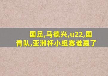 国足,马德兴,u22,国青队,亚洲杯小组赛谁赢了