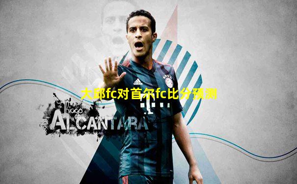 大邱fc对首尔fc比分预测