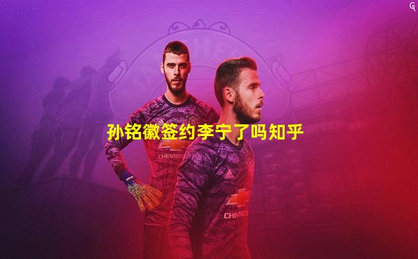 孙铭徽签约李宁了吗知乎