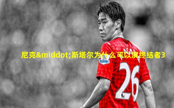尼克·斯塔尔为什么可以演终结者3