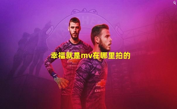 幸福就是mv在哪里拍的