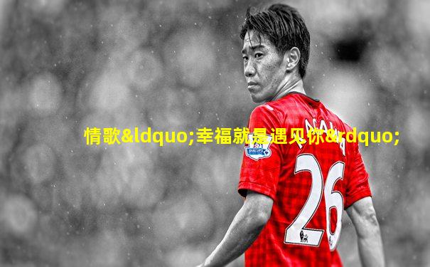 情歌“幸福就是遇见你”