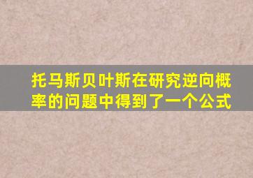 托马斯贝叶斯在研究逆向概率的问题中得到了一个公式