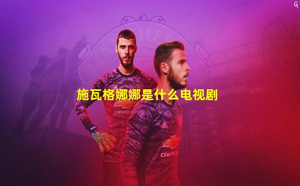施瓦格娜娜是什么电视剧