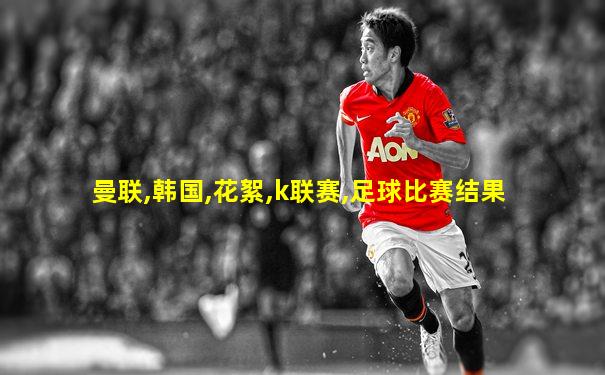 曼联,韩国,花絮,k联赛,足球比赛结果
