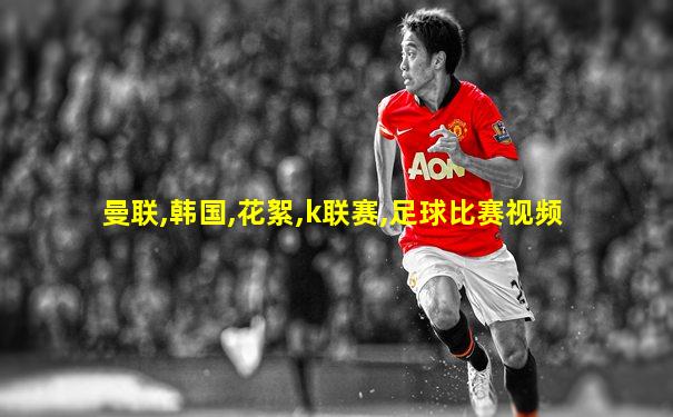 曼联,韩国,花絮,k联赛,足球比赛视频