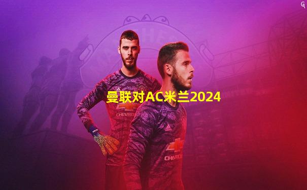 曼联对AC米兰2024