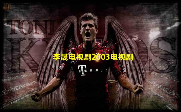 李晟电视剧2003电视剧