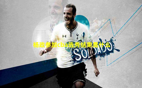 杨政参加cba选秀结果是什么