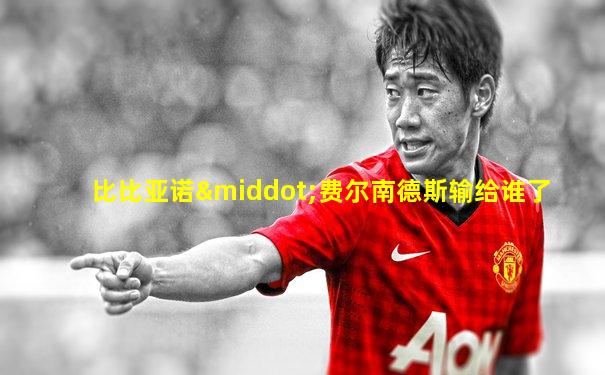 比比亚诺·费尔南德斯输给谁了