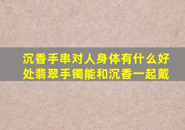 沉香手串对人身体有什么好处翡翠手镯能和沉香一起戴