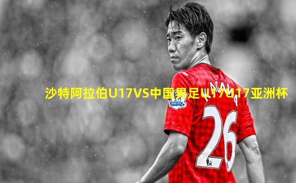沙特阿拉伯U17VS中国男足U17U17亚洲杯