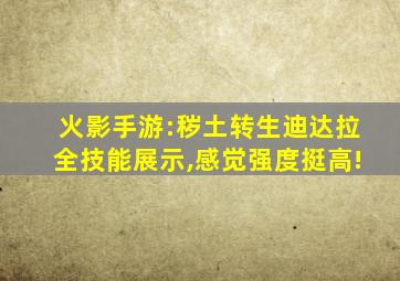 火影手游:秽土转生迪达拉全技能展示,感觉强度挺高!