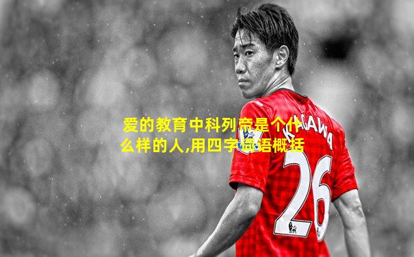 爱的教育中科列帝是个什么样的人,用四字词语概括