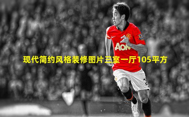 现代简约风格装修图片三室一厅105平方