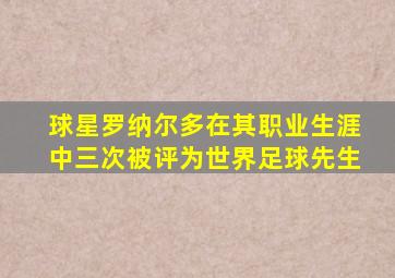 球星罗纳尔多在其职业生涯中三次被评为世界足球先生