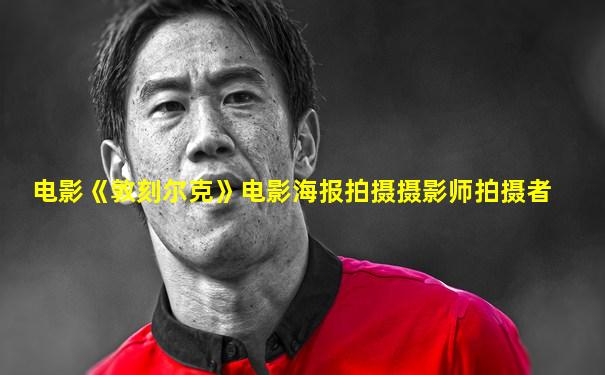 电影《敦刻尔克》电影海报拍摄摄影师拍摄者