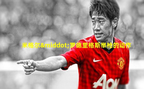 米格尔·罗德里格斯举枪的动作