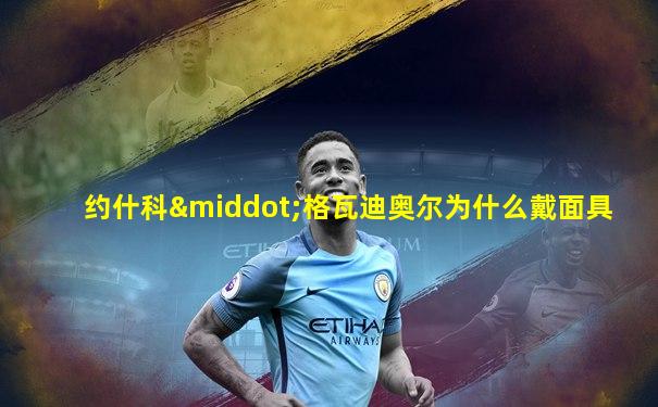约什科·格瓦迪奥尔为什么戴面具