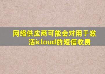 网络供应商可能会对用于激活icloud的短信收费