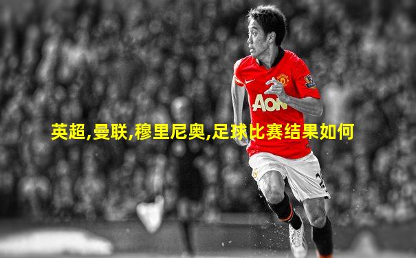 英超,曼联,穆里尼奥,足球比赛结果如何